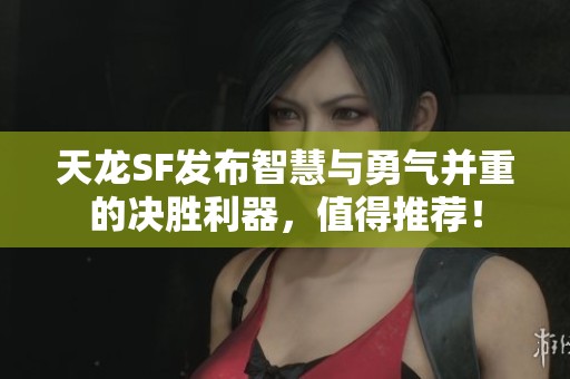 天龙SF发布智慧与勇气并重的决胜利器，值得推荐！