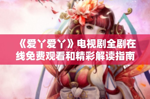 《爱丫爱丫》电视剧全剧在线免费观看和精彩解读指南