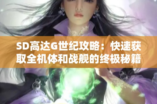 SD高达G世纪攻略：快速获取全机体和战舰的终极秘籍