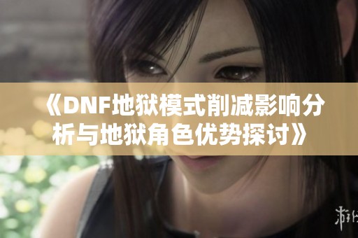 《DNF地狱模式削减影响分析与地狱角色优势探讨》