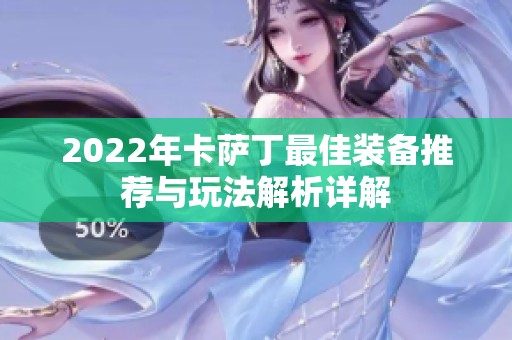 2022年卡萨丁最佳装备推荐与玩法解析详解