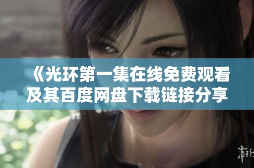 《光环第一集在线免费观看及其百度网盘下载链接分享》