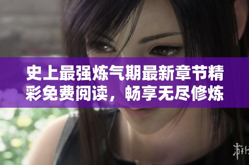 史上最强炼气期最新章节精彩免费阅读，畅享无尽修炼之旅