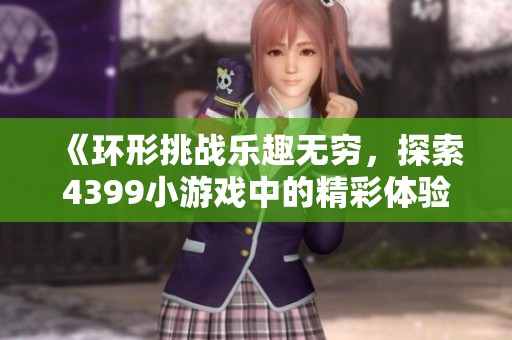《环形挑战乐趣无穷，探索4399小游戏中的精彩体验》