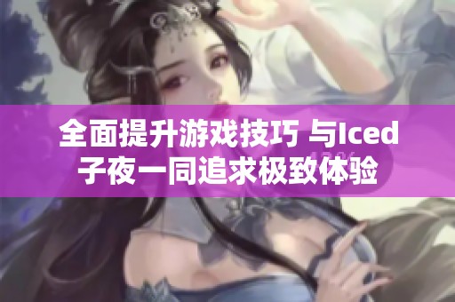 全面提升游戏技巧 与Iced子夜一同追求极致体验