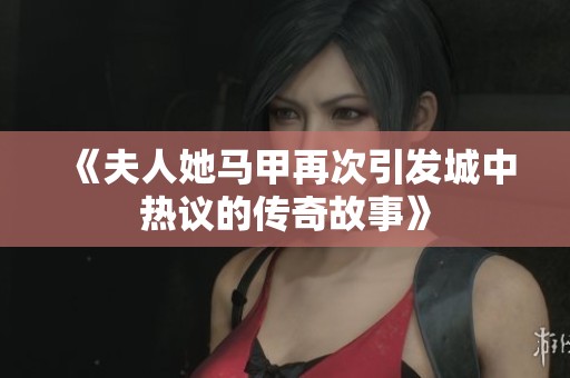 《夫人她马甲再次引发城中热议的传奇故事》