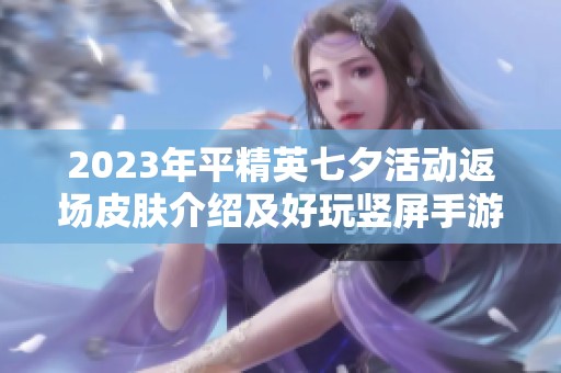 2023年平精英七夕活动返场皮肤介绍及好玩竖屏手游推荐