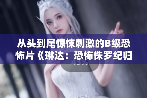从头到尾惊悚刺激的B级恐怖片《琳达：恐怖侏罗纪归来》