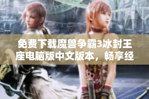 免费下载魔兽争霸3冰封王座电脑版中文版本，畅享经典游戏乐趣
