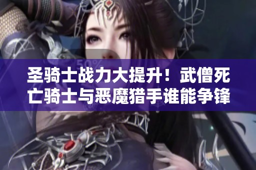 圣骑士战力大提升！武僧死亡骑士与恶魔猎手谁能争锋？