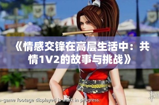 《情感交锋在高层生活中：共情1V2的故事与挑战》