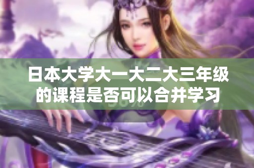 日本大学大一大二大三年级的课程是否可以合并学习