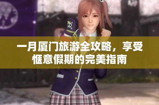 一月厦门旅游全攻略，享受惬意假期的完美指南