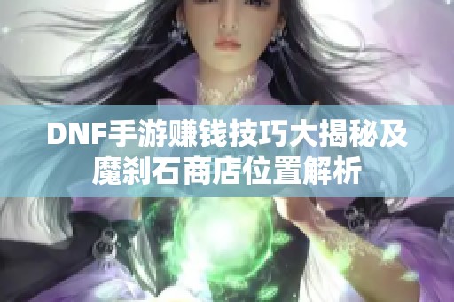 DNF手游赚钱技巧大揭秘及魔刹石商店位置解析