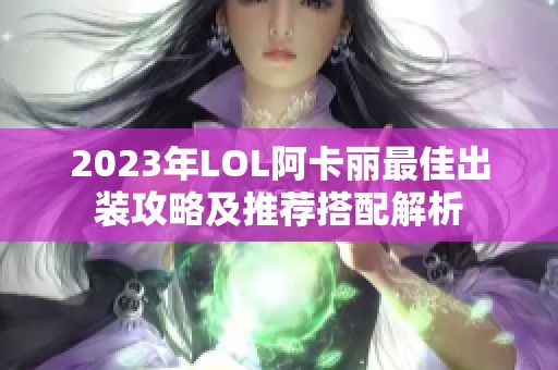 2023年LOL阿卡丽最佳出装攻略及推荐搭配解析