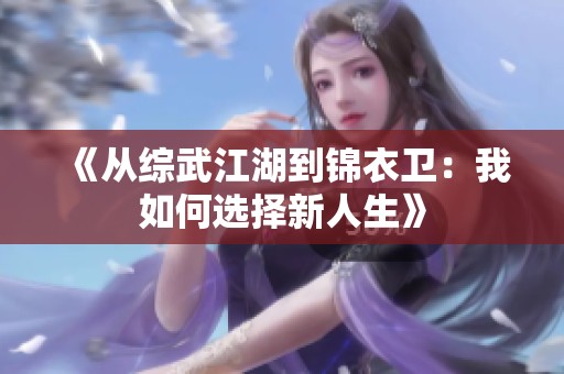 《从综武江湖到锦衣卫：我如何选择新人生》