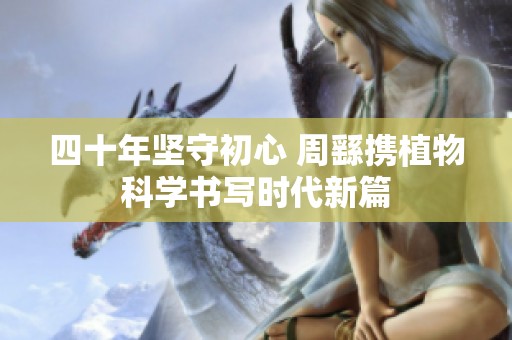 四十年坚守初心 周繇携植物科学书写时代新篇