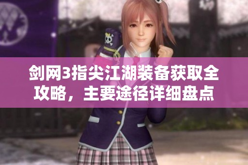 剑网3指尖江湖装备获取全攻略，主要途径详细盘点