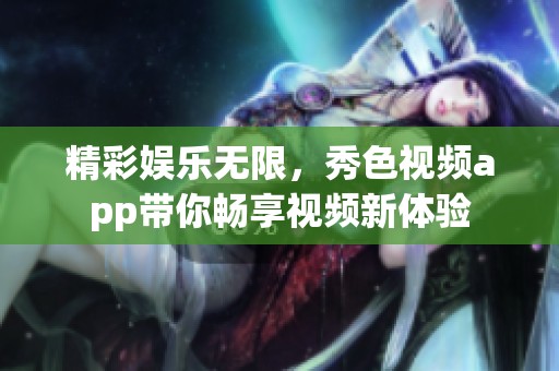 精彩娱乐无限，秀色视频app带你畅享视频新体验