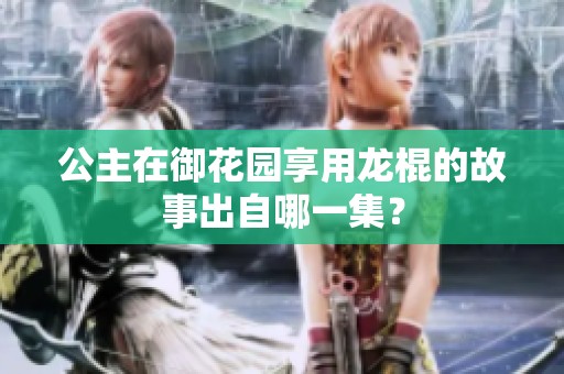 公主在御花园享用龙棍的故事出自哪一集？