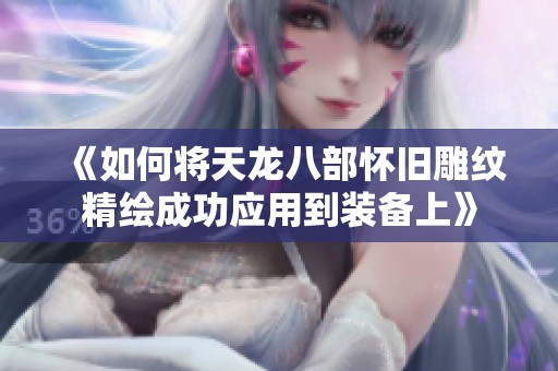 《如何将天龙八部怀旧雕纹精绘成功应用到装备上》