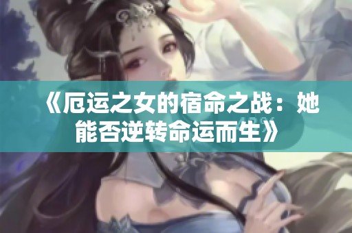《厄运之女的宿命之战：她能否逆转命运而生》
