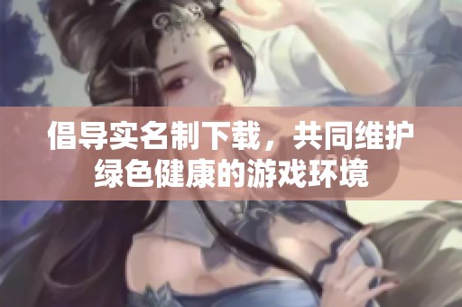 倡导实名制下载，共同维护绿色健康的游戏环境