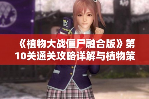 《植物大战僵尸融合版》第10关通关攻略详解与植物策略分享