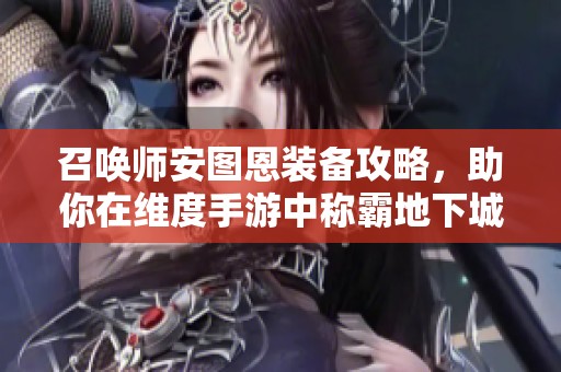 召唤师安图恩装备攻略，助你在维度手游中称霸地下城战斗