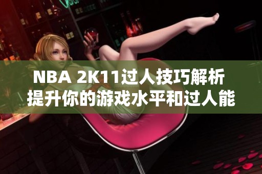 NBA 2K11过人技巧解析 提升你的游戏水平和过人能力