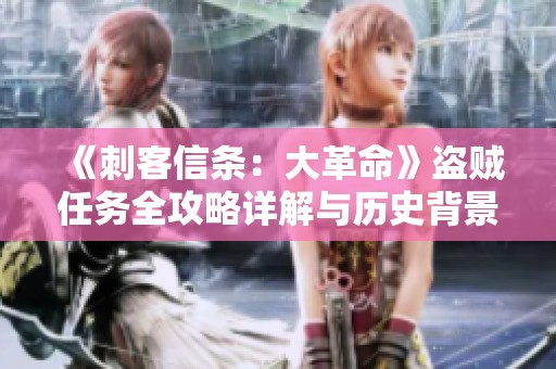 《刺客信条：大革命》盗贼任务全攻略详解与历史背景分析