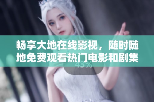 畅享大地在线影视，随时随地免费观看热门电影和剧集