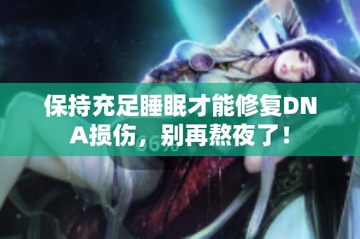 保持充足睡眠才能修复DNA损伤，别再熬夜了！