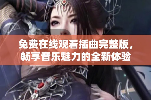 免费在线观看插曲完整版，畅享音乐魅力的全新体验