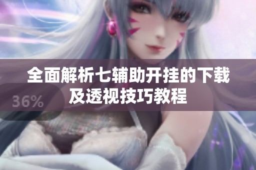 全面解析七辅助开挂的下载及透视技巧教程