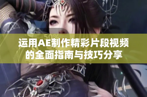 运用AE制作精彩片段视频的全面指南与技巧分享