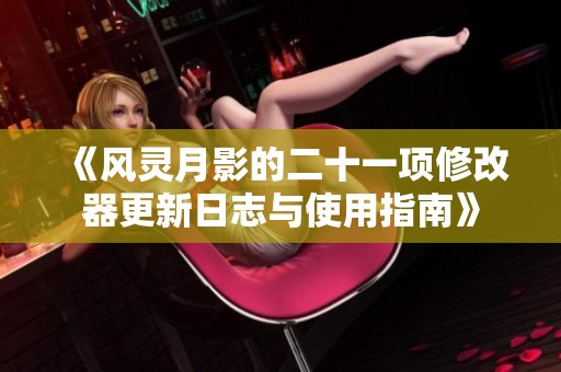 《风灵月影的二十一项修改器更新日志与使用指南》