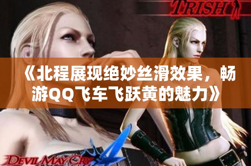 《北程展现绝妙丝滑效果，畅游QQ飞车飞跃黄的魅力》
