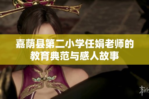 嘉荫县第二小学任娟老师的教育典范与感人故事