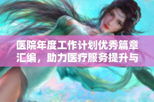 医院年度工作计划优秀篇章汇编，助力医疗服务提升与创新发展