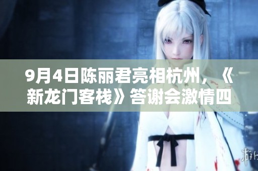9月4日陈丽君亮相杭州，《新龙门客栈》答谢会激情四射