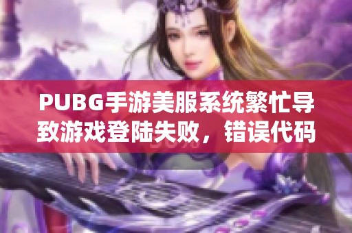 PUBG手游美服系统繁忙导致游戏登陆失败，错误代码为1154