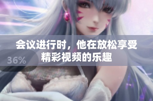 会议进行时，他在放松享受精彩视频的乐趣
