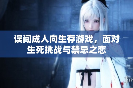 误闯成人向生存游戏，面对生死挑战与禁忌之恋
