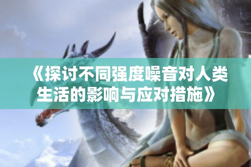 《探讨不同强度噪音对人类生活的影响与应对措施》