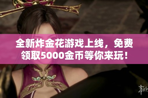 全新炸金花游戏上线，免费领取5000金币等你来玩！