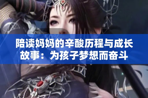 陪读妈妈的辛酸历程与成长故事：为孩子梦想而奋斗