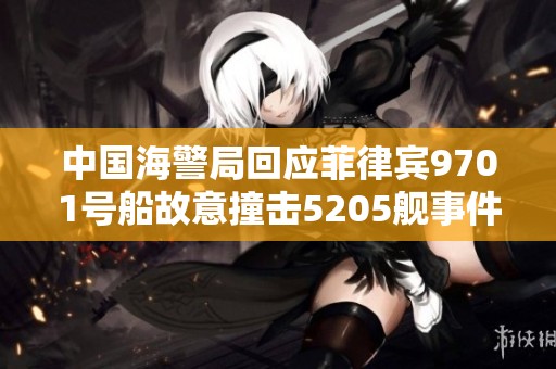 中国海警局回应菲律宾9701号船故意撞击5205舰事件的声明