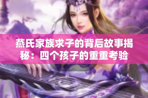 燕氏家族求子的背后故事揭秘：四个孩子的重重考验