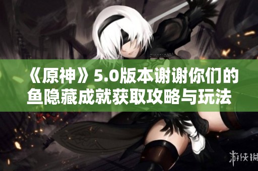《原神》5.0版本谢谢你们的鱼隐藏成就获取攻略与玩法解析